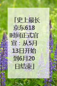 史上最长京东618时间正式官宣：从5月13日开始到6月20日结束