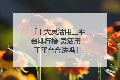 十大灵活用工平台排行榜 灵活用工平台合法吗