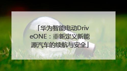 华为智能电动DriveONE：重新定义新能源汽车的续航与安全