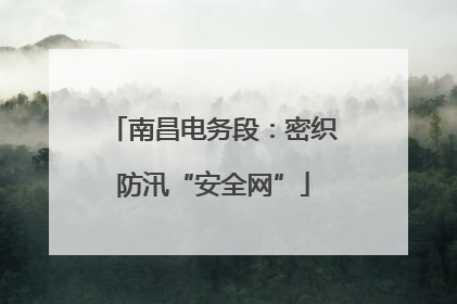 南昌电务段：密织防汛“安全网”