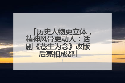 历史人物更立体，精神风骨更动人：话剧《苍生为念》改版后亮相成都