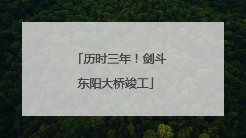 历时三年！剑斗东阳大桥竣工