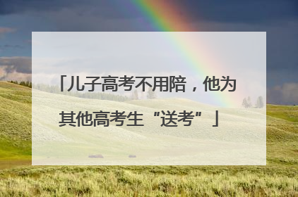 儿子高考不用陪，他为其他高考生“送考”
