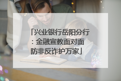 兴业银行岳阳分行：金融宣教面对面 防非反诈护万家