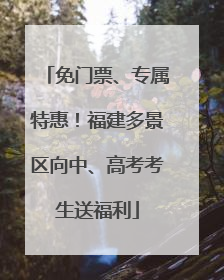 免门票、专属特惠！福建多景区向中、高考考生送福利