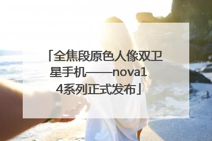 全焦段原色人像双卫星手机——nova14系列正式发布