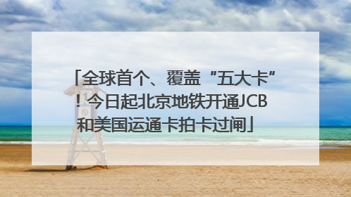 全球首个、覆盖“五大卡”！今日起北京地铁开通JCB和美国运通卡拍卡过闸