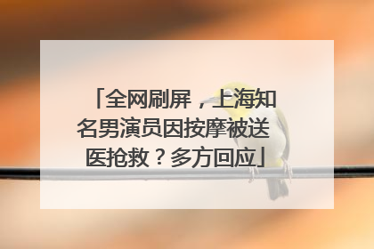 全网刷屏，上海知名男演员因按摩被送医抢救？多方回应