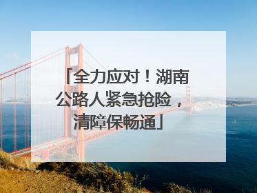 全力应对！湖南公路人紧急抢险，清障保畅通