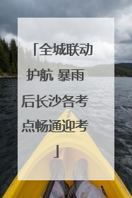 全城联动护航 暴雨后长沙各考点畅通迎考