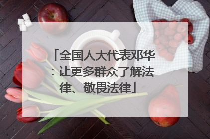 全国人大代表邓华：让更多群众了解法律、敬畏法律