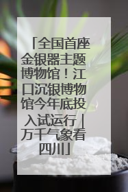 全国首座金银器主题博物馆！江口沉银博物馆今年底投入试运行｜万千气象看四川