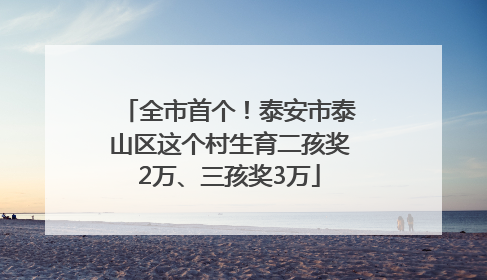 全市首个！泰安市泰山区这个村生育二孩奖2万、三孩奖3万