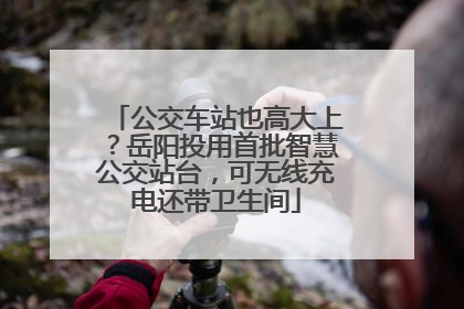 公交车站也高大上？岳阳投用首批智慧公交站台，可无线充电还带卫生间
