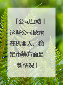 公司互动丨这些公司披露在机器人、稳定币等方面最新情况