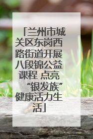 兰州市城关区东岗西路街道开展八段锦公益课程 点亮“银发族”健康活力生活