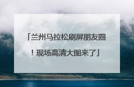 兰州马拉松刷屏朋友圈！现场高清大图来了