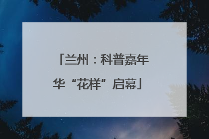 兰州：科普嘉年华“花样”启幕