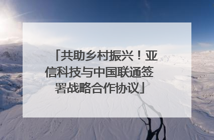 共助乡村振兴！亚信科技与中国联通签署战略合作协议