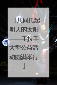 共同托起明天的太阳——手拉手大型公益活动圆满举行