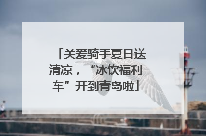 关爱骑手夏日送清凉，“冰饮福利车”开到青岛啦