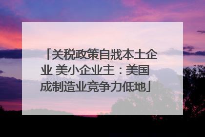 关税政策自戕本土企业 美小企业主：美国成制造业竞争力低地