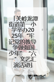 关岭龙潭街道第一小学举办2025年“牢记党的教导 争做强国少年”“六一”文艺汇演活动