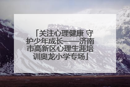关注心理健康 守护少年成长——济南市高新区心理生涯培训奥龙小学专场