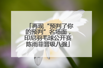 再现“预判了你的预判”名场面，印尼羽毛球公开赛陈雨菲晋级八强