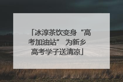 冰淳茶饮变身“高考加油站” 为新乡高考学子送清凉