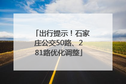 出行提示！石家庄公交50路、281路优化调整