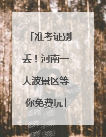 准考证别丢！河南一大波景区等你免费玩