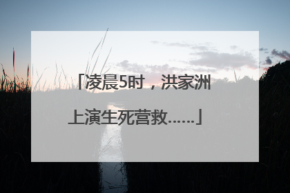 凌晨5时，洪家洲上演生死营救……