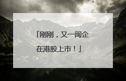 刚刚，又一闽企在港股上市！