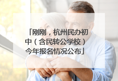刚刚，杭州民办初中（含民转公学校）今年报名情况公布