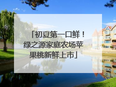 初夏第一口鲜！绿之源家庭农场苹果桃新鲜上市