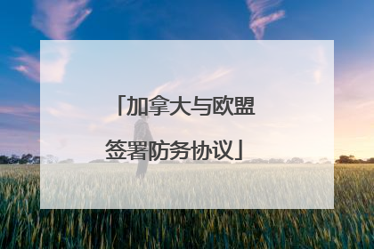 加拿大与欧盟签署防务协议