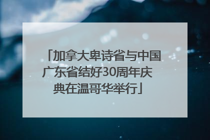 加拿大卑诗省与中国广东省结好30周年庆典在温哥华举行