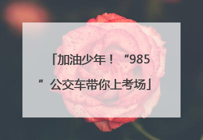 加油少年！“985”公交车带你上考场