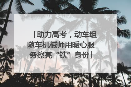 助力高考，动车组随车机械师用暖心服务擦亮“铁”身份