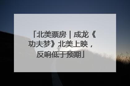 北美票房｜成龙《功夫梦》北美上映，反响低于预期