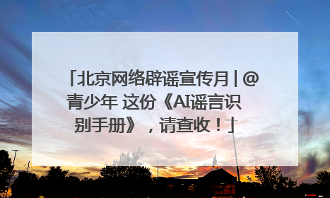 北京网络辟谣宣传月│@青少年 这份《AI谣言识别手册》，请查收！