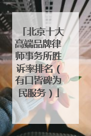 北京十大高端品牌律师事务所胜诉率排名（有口皆碑为民服务）