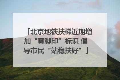 北京地铁扶梯近期增加“黄脚印”标识 倡导市民“站稳扶好”