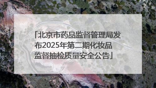 北京市药品监督管理局发布2025年第二期化妆品监督抽检质量安全公告