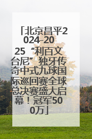 北京昌平2024-2025“利百文台尼”独牙传奇中式九球国际巡回赛全球总决赛盛大启幕！冠军500万