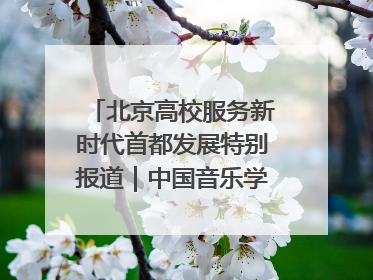 北京高校服务新时代首都发展特别报道｜中国音乐学院②：“中国音·中国乐·中国年”助力北京全国文化中心建设