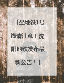 坐地铁1号线请注意！沈阳地铁发布最新公告！