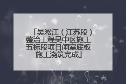 吴淞江（江苏段）整治工程吴中区施工五标段项目闸室底板施工浇筑完成
