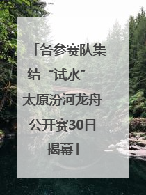 各参赛队集结“试水” 太原汾河龙舟公开赛30日揭幕